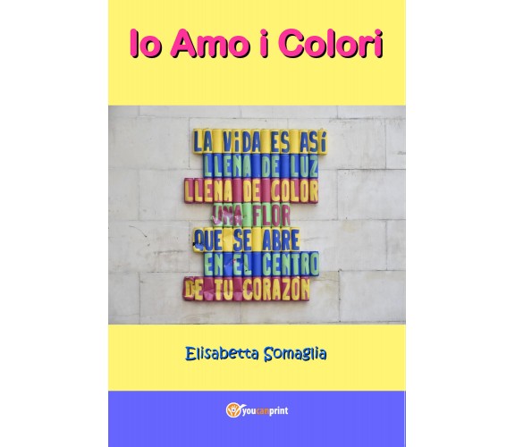 Io amo i colori  di Elisabetta Somaglia,  2017,  Youcanprint  -ER