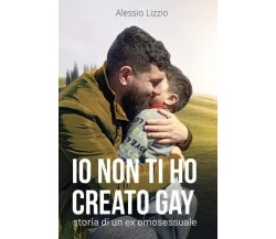  Io non ti ho creato gay. Storia di un ex omosessuale di Alessio Lizzio, 2023,