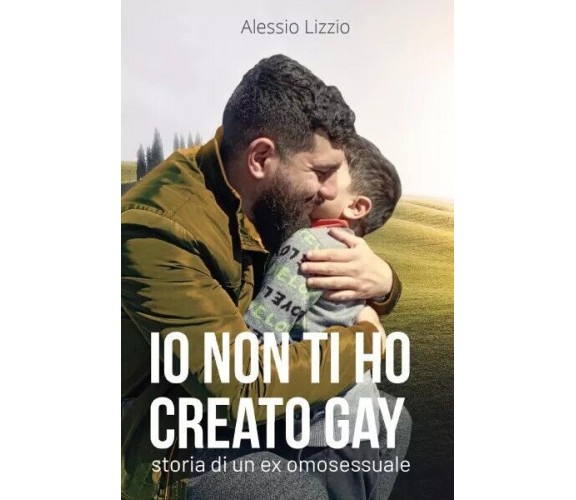 Io non ti ho creato gay. Storia di un ex omosessuale di Alessio Lizzio, 2023,