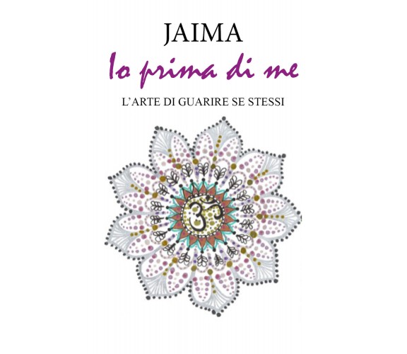 Io prima di me. L’arte di guarire se stessi di Jaima,  2021,  Youcanprint