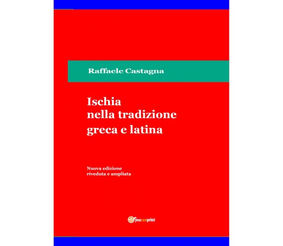 Ischia nella tradizione greca e latina di Raffaele Castagna,  2021,  Youcanprint