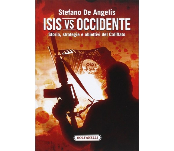 Isis vs Occidente. Storia, strategie e obiettivi del Califfato di Stefano De An