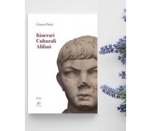 Itinerari Culturali Alifani. Ediz. integrale di Gianni Parisi,  2021,  Edizioni 
