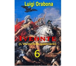 Iveonte (L’invincibile guerriero). Vol. 6	 di Luigi Orabona,  2019,  Youcanprint
