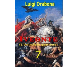 Iveonte (L’invincibile guerriero). Vol. 7	 di Luigi Orabona,  2019,  Youcanprint