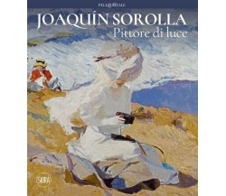 Joaquin Sorolla. Pittore di luce - M. Forti, C. Luca de Tena - Skira, 2022