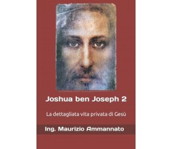 Joshua ben Joseph 2: La dettagliata vita privata di Gesù di Ing. Maurizio Ammann
