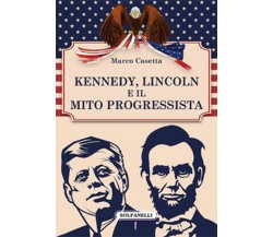 KENNEDY, LINCOLN E IL MITO PROGRESSISTA	 di Marco Casetta,  Solfanelli Edizioni