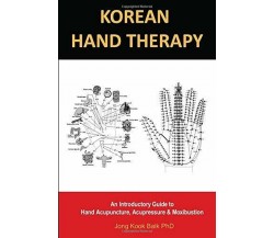 KOREAN HAND THERAPY: An Introductory Guide to Hand Acupuncture, Acupressure and 