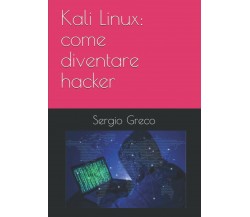 Kali Linux: come diventare hacker di Sergio Greco,  2020,  Indipendently Publish