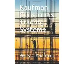 Kaufman Constructs Trading Systems di Perry J. Kaufman,  2020,  Indipendently Pu