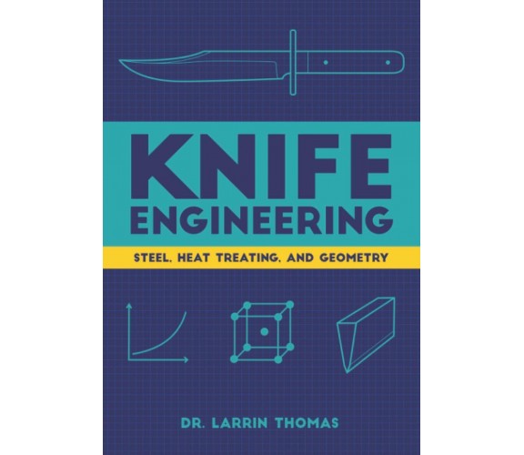 Knife Engineering Steel, Heat Treating, and Geometry di Larrin Thomas,  2020,  I