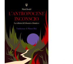 L' antropocene inconscio. La cultura del disastro climatico di Mark Bould 