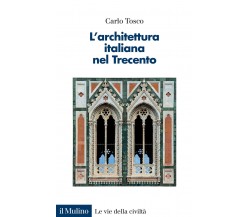 L' architettura italiana nel Trecento - Carlo Tosco - Il Mulino, 2023