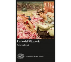 L' arte dell'Ottocento - Federica Rovati - Einaudi, 2017