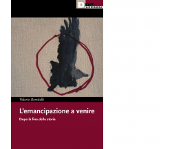 L' emancipazione a venire. Dopo la fine della storia - Valerio Romitelli - 2022