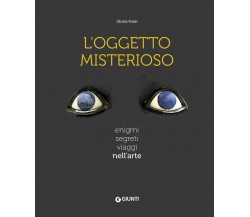 L' oggetto misterioso. Enigmi segreti viaggi nell'arte - Gloria Fossi - 2021