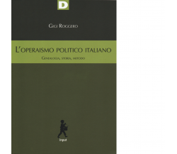 L' operaismo politico italiano. Genealogia, storia, metodo di Gigi Roggero-2019