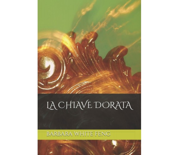 LA CHIAVE DORATA di Barbara White Feng,  2021,  Indipendently Published