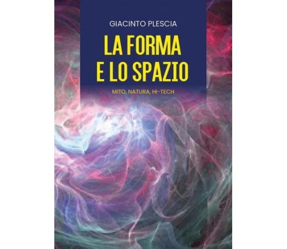 LA FORMA E LO SPAZIO - mito, natura, hi-tech di Giacinto Plescia,  2022,  Youca