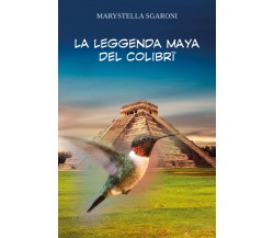 LA LEGGENDA MAYA DEL COLIBRÌ di Marystella Sgaroni,  2021,  Youcanprint