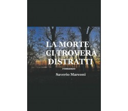 LA MORTE CI TROVERÀ DISTRATTI: romanzo di Saverio Marconi,  2022,  Indipendently