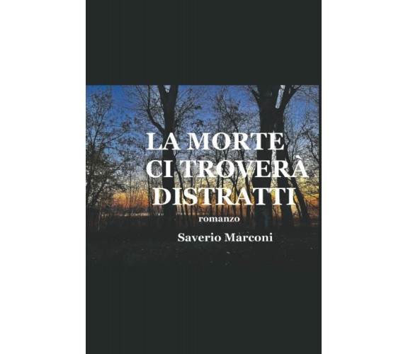 LA MORTE CI TROVERÀ DISTRATTI: romanzo di Saverio Marconi,  2022,  Indipendently