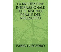 LA PROTEZIONE INTERNAZIONALE ED IL RISCHIO PENALE DEL POLIZIOTTO di Fabio Loscer