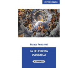 LA RELIGIOSITA’ ECUMENICA	 di Franco Ferrarotti,  Solfanelli Edizioni
