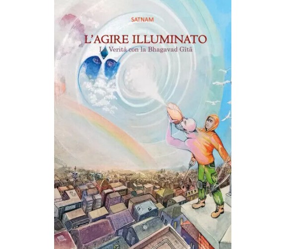 L’AGIRE ILLUMINATO - La Verità con la Bhagavad Gita di Sergio Della Puppa,  2022