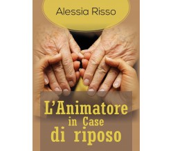 L’Animatore in Case di riposo - Alessia Risso,  2018,  Youcanprint