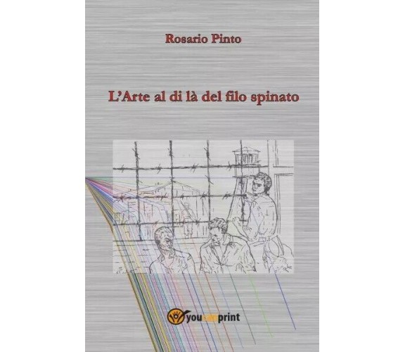  L’Arte al di là del filo spinato di Rosario Pinto, 2023, Youcanprint