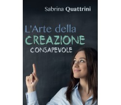 L’Arte della Creazione Consapevole	 di Sabrina Quattrini,  2016,  Youcanprint