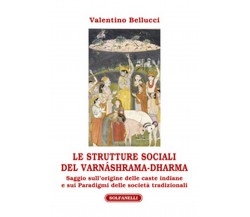 LE STRUTTURE SOCIALI DEL VARNÂSHRAMA-DHARMA	 di Valentino Bellucci,  Solfanelli 