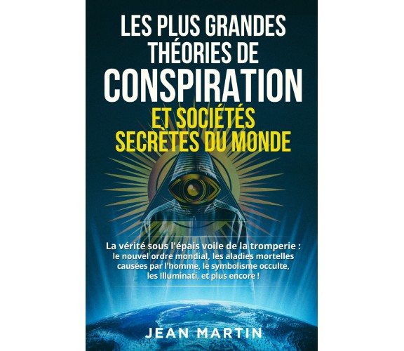 LES PLUS GRANDES THÉORIES DE CONSPIRATION ET SOCIÉTÉS SECRÈTES DU MONDE di Jean 