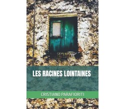 LES RACINES LOINTAINES di Cristiano Parafioriti,  2021,  Indipendently Published