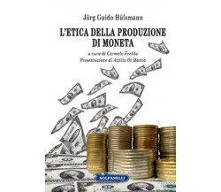 L’ETICA DELLA PRODUZIONE DI MONETA	 di Jörg Guido Hülsmann,  Solfanelli Edizioni