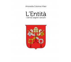 L’Entità. I servizi segreti vaticani	 di Antonella Colonna Vilasi,  2020,  Youca