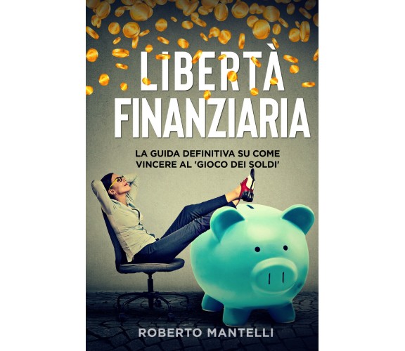 LIBERTÀ FINANZIARIA. La guida definitiva su come vincere al ’gioco dei soldi’. d