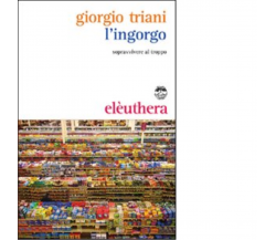 L'INGORGO. SOPRAVVIVERE AL TROPPO di GIORGIO TRIANI - Elèuthera, 2009