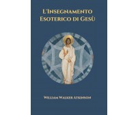 L’Insegnamento Esoterico di Gesù di William Walker Atkinson,  2021,  Indipendent