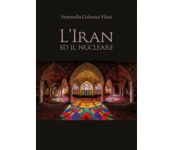 L’Iran e il nucleare - Antonella Colonna Vilasi,  2020,  Youcanprint