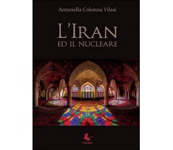 L’Iran ed il nucleare  di Antonella Colonna Vilasi,  2015,  Libellula Edizioni