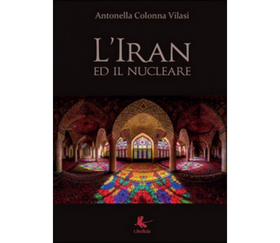 L’Iran ed il nucleare  di Antonella Colonna Vilasi,  2015,  Libellula Edizioni