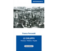 LO SVILUPPO. Promessa - Problema - Progetto	 di Franco Ferrarotti,  Solfanelli 