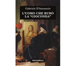 L’UOMO CHE RUBÒ LA GIOCONDA di Gabriele D’Annunzio,  Solfanelli Edizioni