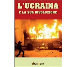 L’Ucraina e la sua rivoluzione  di Domenico Piccoli,  2014,  Youcanprint