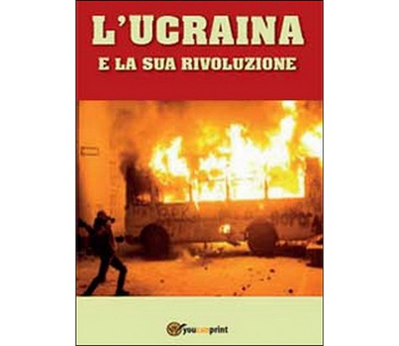L’Ucraina e la sua rivoluzione  di Domenico Piccoli,  2014,  Youcanprint