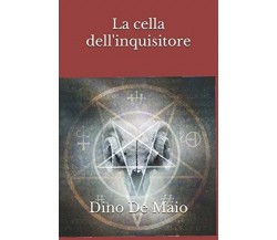 La Cella Dell’inquisitore di Dino De Maio,  2018,  Indipendently Published