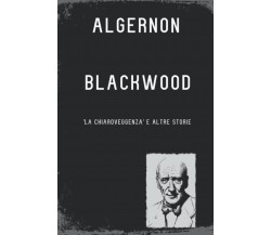 'La Chiaroveggenza' e altre storie - Algernon Blackwood - ‎Independently, 2019 